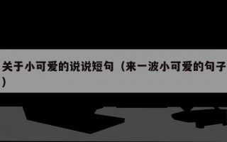 关于小可爱的说说短句（来一波小可爱的句子）