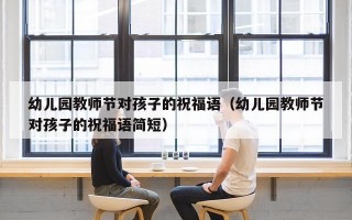 幼儿园教师节对孩子的祝福语（幼儿园教师节对孩子的祝福语简短）