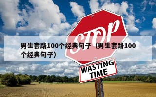 男生套路100个经典句子（男生套路100个经典句子）