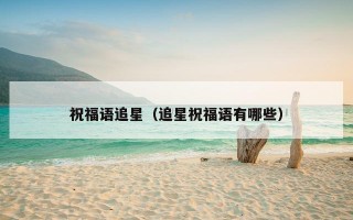 祝福语追星（追星祝福语有哪些）