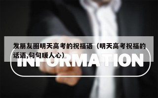 发朋友圈明天高考的祝福语（明天高考祝福的话语,句句暖人心）