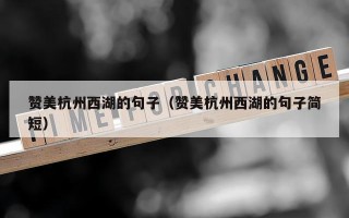 赞美杭州西湖的句子（赞美杭州西湖的句子简短）
