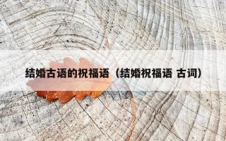 结婚古语的祝福语（结婚祝福语 古词）