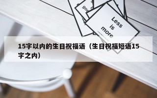 15字以内的生日祝福语（生日祝福短语15字之内）