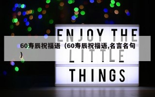 60寿辰祝福语（60寿辰祝福语,名言名句）