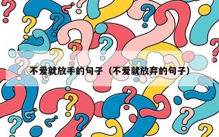 不爱就放手的句子（不爱就放弃的句子）