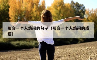 形容一个人悠闲的句子（形容一个人悠闲的成语）