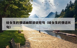 给女生的情话幽默说说短句（给女生的情话长句）