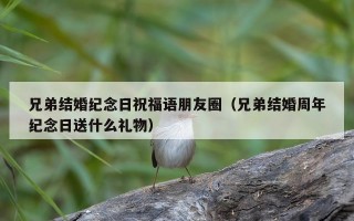兄弟结婚纪念日祝福语朋友圈（兄弟结婚周年纪念日送什么礼物）