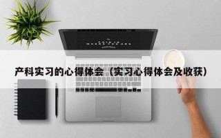 产科实习的心得体会（实习心得体会及收获）