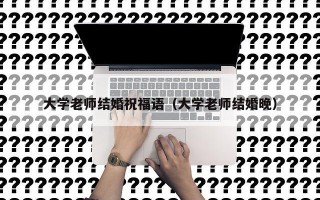 大学老师结婚祝福语（大学老师结婚晚）