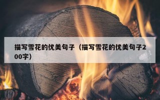 描写雪花的优美句子（描写雪花的优美句子200字）
