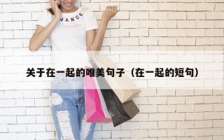 关于在一起的唯美句子（在一起的短句）