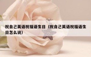 祝自己英语祝福语生日（祝自己英语祝福语生日怎么说）