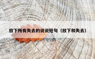 放下所有失去的说说短句（放下和失去）