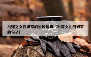 出嫁之女回娘家的说说短句（出嫁女儿回娘家的句子）
