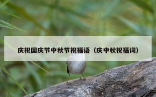 庆祝国庆节中秋节祝福语（庆中秋祝福词）