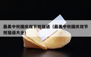 最美中秋国庆双节祝福语（最美中秋国庆双节祝福语大全）