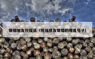 银婚朋友祝福语（祝福朋友银婚的唯美句子）