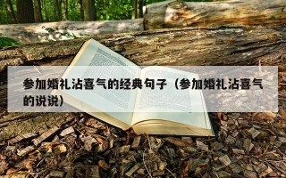 参加婚礼沾喜气的经典句子（参加婚礼沾喜气的说说）