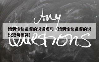 娘俩愉快进餐的说说短句（娘俩愉快进餐的说说短句搞笑）