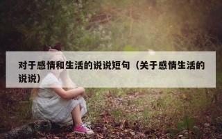 对于感情和生活的说说短句（关于感情生活的说说）