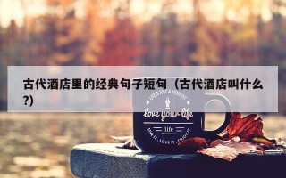 古代酒店里的经典句子短句（古代酒店叫什么?）