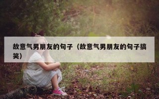 故意气男朋友的句子（故意气男朋友的句子搞笑）