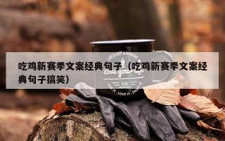 吃鸡新赛季文案经典句子（吃鸡新赛季文案经典句子搞笑）