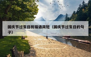 国庆节过生日祝福语简短（国庆节过生日的句子）