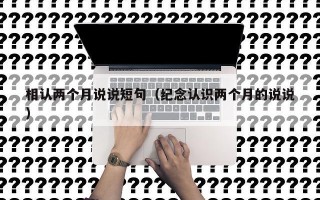 相认两个月说说短句（纪念认识两个月的说说）