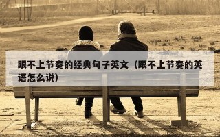跟不上节奏的经典句子英文（跟不上节奏的英语怎么说）