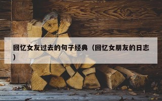 回忆女友过去的句子经典（回忆女朋友的日志）