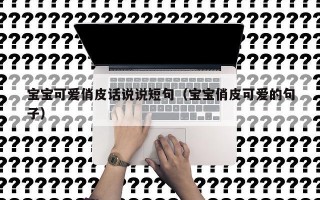 宝宝可爱俏皮话说说短句（宝宝俏皮可爱的句子）