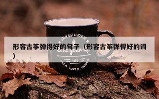 形容古筝弹得好的句子（形容古筝弹得好的词）