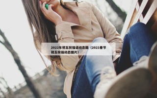 2022年初五祝福语动态图（2021春节初五祝福动态图片）