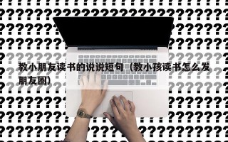 教小朋友读书的说说短句（教小孩读书怎么发朋友圈）