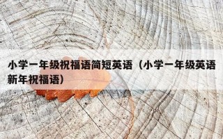小学一年级祝福语简短英语（小学一年级英语新年祝福语）