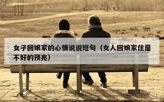 女子回娘家的心情说说短句（女人回娘家住是不好的预兆）