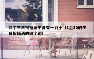 四字生日祝福语中含有一到十（1至10的生日祝福语的四字词）