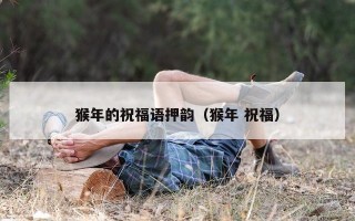 猴年的祝福语押韵（猴年 祝福）
