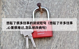 想起了很多往事的说说短句（想起了许多往事,心里很难过,怎么修改病句）