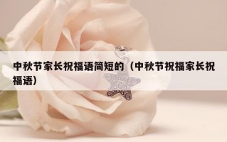 中秋节家长祝福语简短的（中秋节祝福家长祝福语）