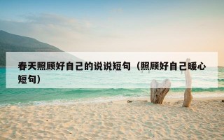 春天照顾好自己的说说短句（照顾好自己暖心短句）