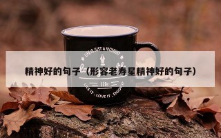 精神好的句子（形容老寿星精神好的句子）