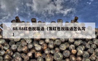 88.88红包祝福语（发红包祝福语怎么写）