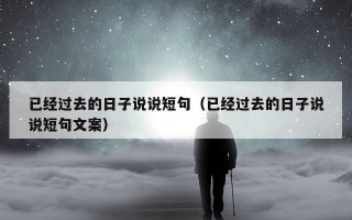 已经过去的日子说说短句（已经过去的日子说说短句文案）