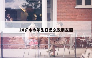 24岁本命年生日怎么发朋友圈