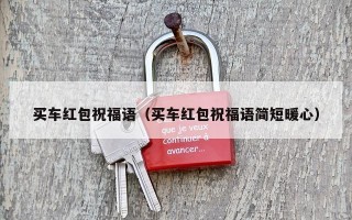 买车红包祝福语（买车红包祝福语简短暖心）
