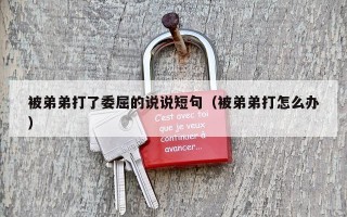 被弟弟打了委屈的说说短句（被弟弟打怎么办）